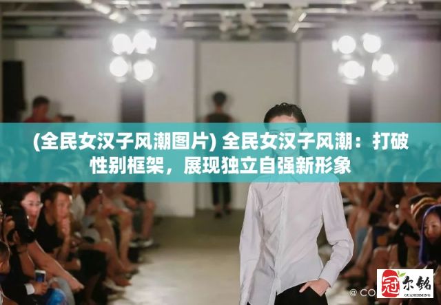 (全民女汉子风潮图片) 全民女汉子风潮：打破性别框架，展现独立自强新形象